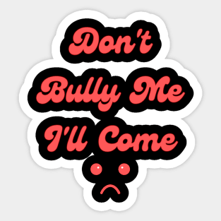 Don't Bully Me I'll Come Sticker